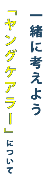 一緒に考えよう。ヤングケアラーについて